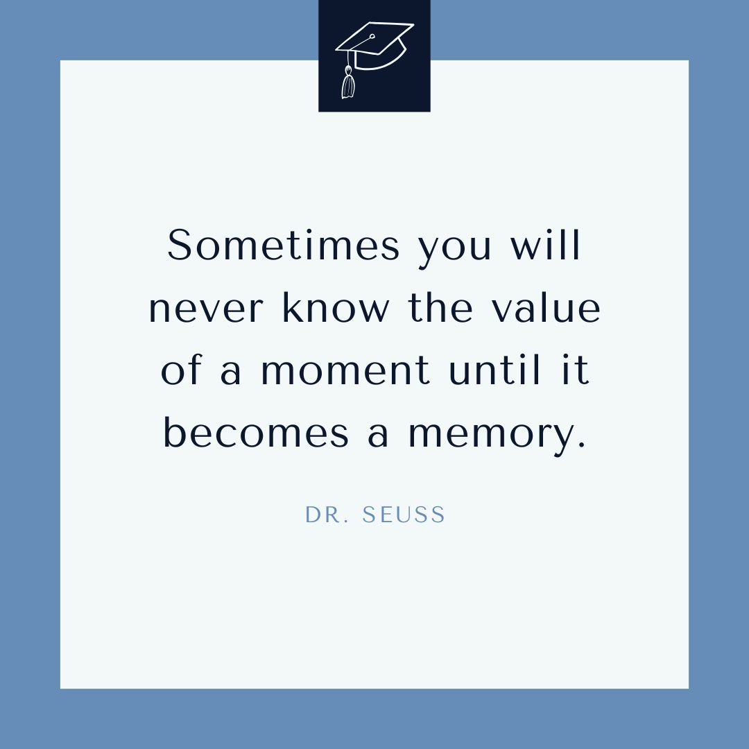 "Sometimes you will never know the value of a moment until it becomes a memory." – Dr. Seuss