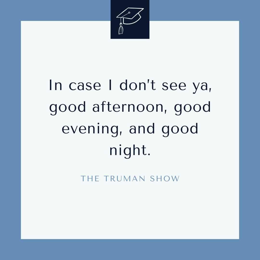 "In case I don’t see ya, good afternoon, good evening, and good night." – The Truman Show