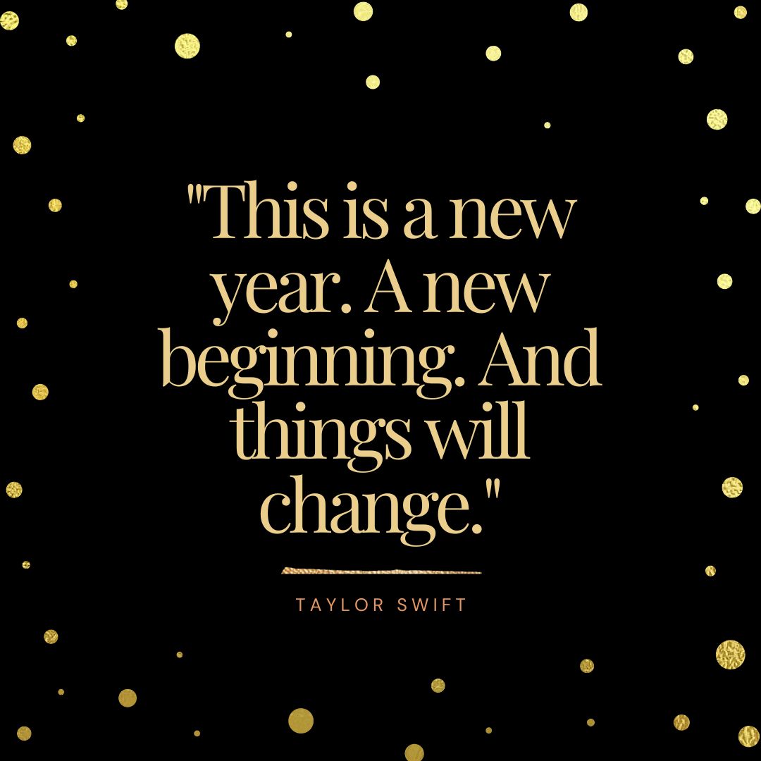 "This is a new year. A new beginning. And things will change." - Taylor Swift