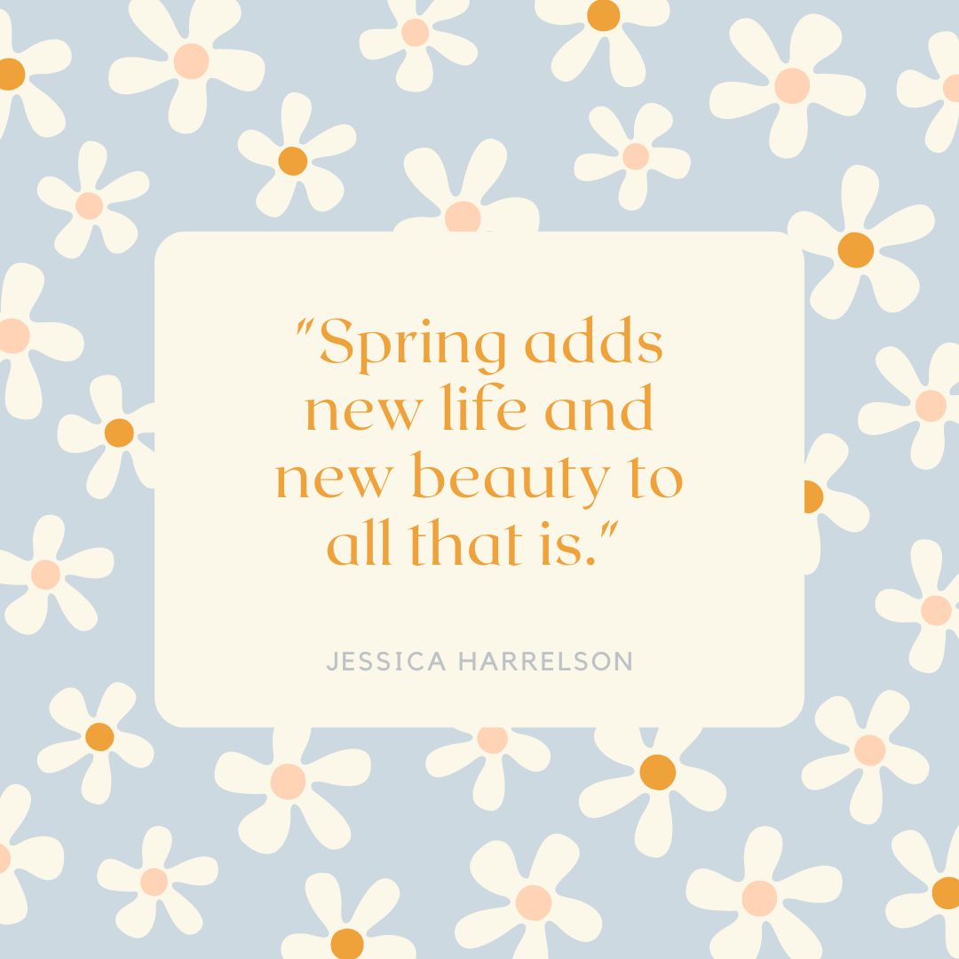"Spring adds new life and new beauty to all that is." — Jessica Harrelson