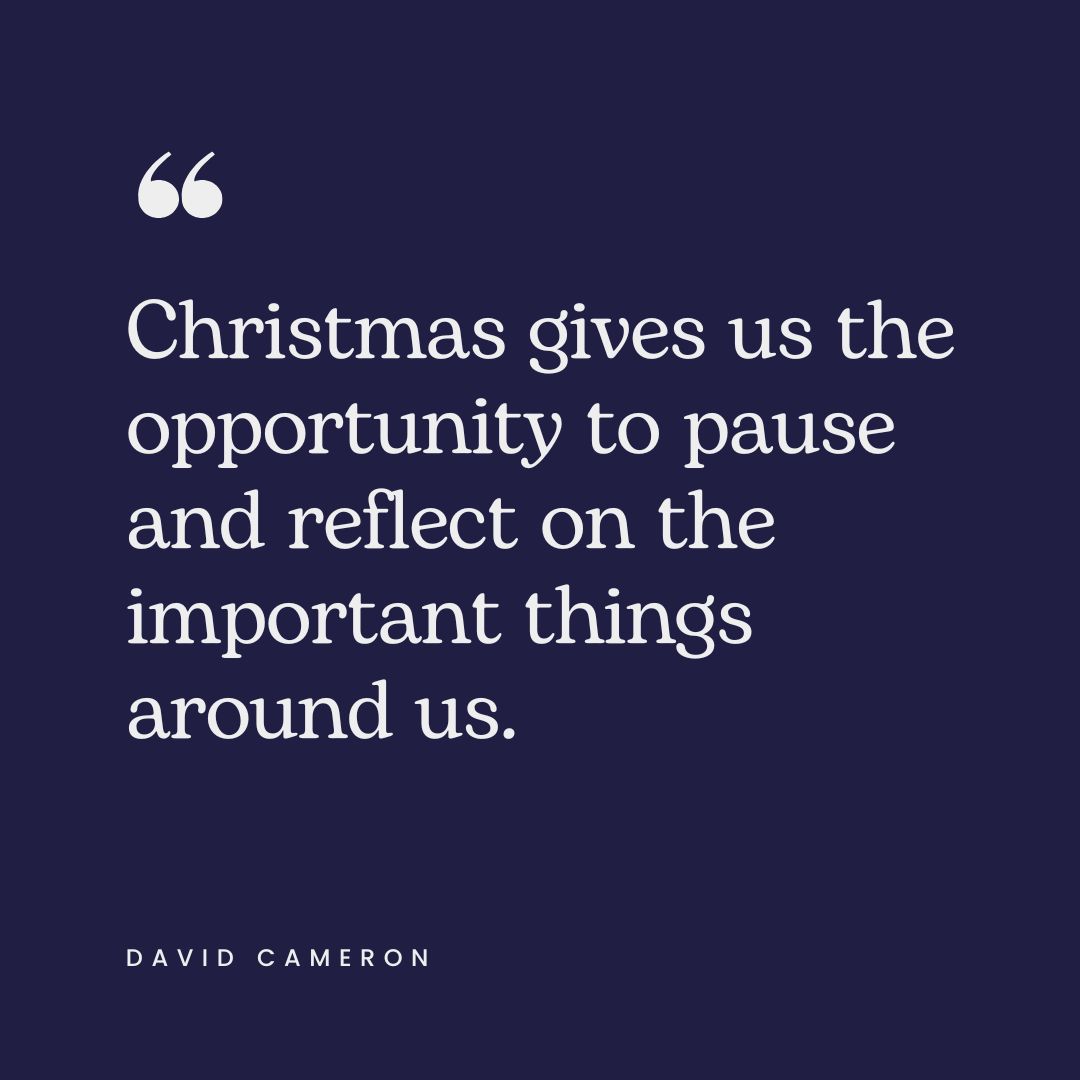 "Christmas gives us the opportunity to pause and reflect on the important things around us." – David Cameron