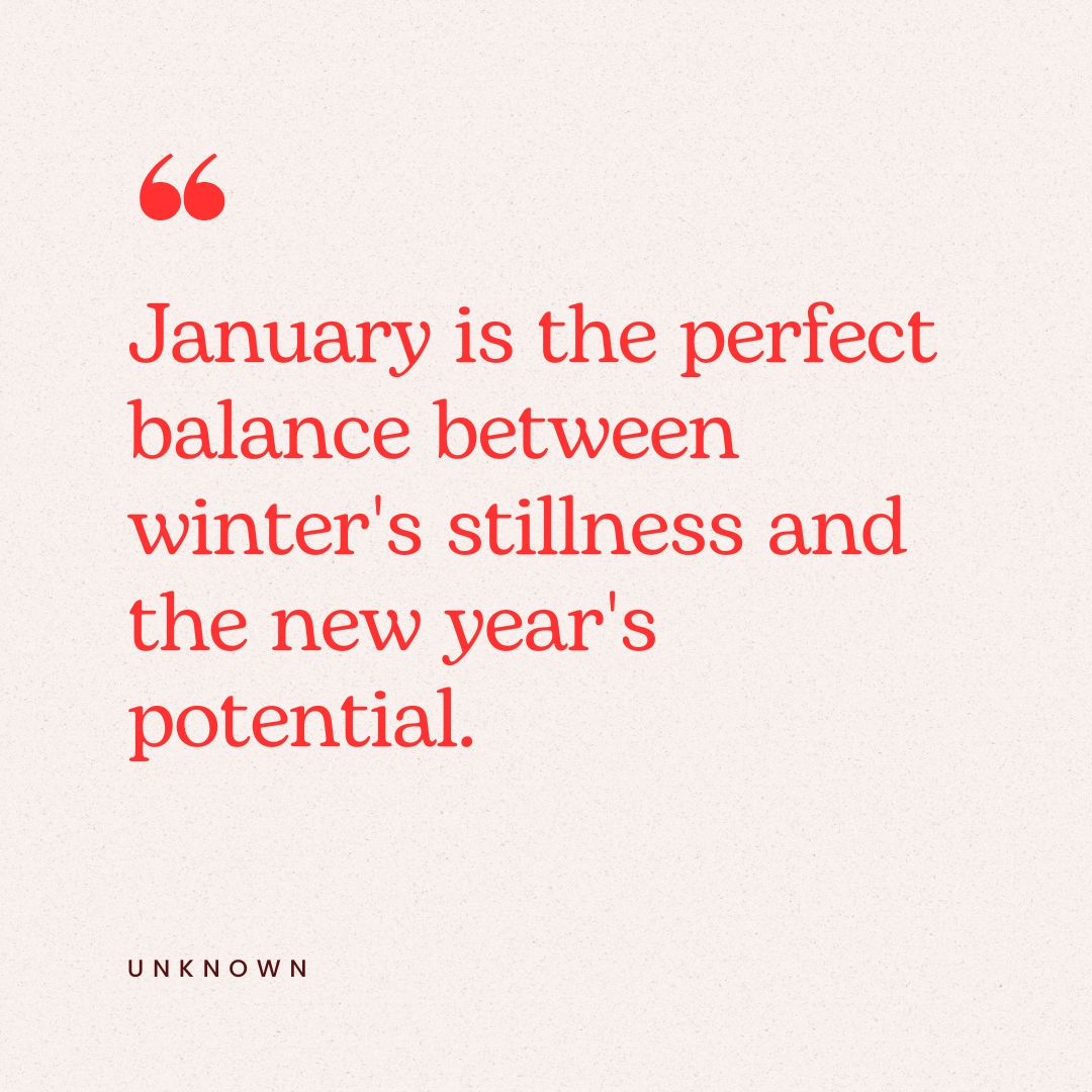 "January is the perfect balance between winter's stillness and the new year's potential."