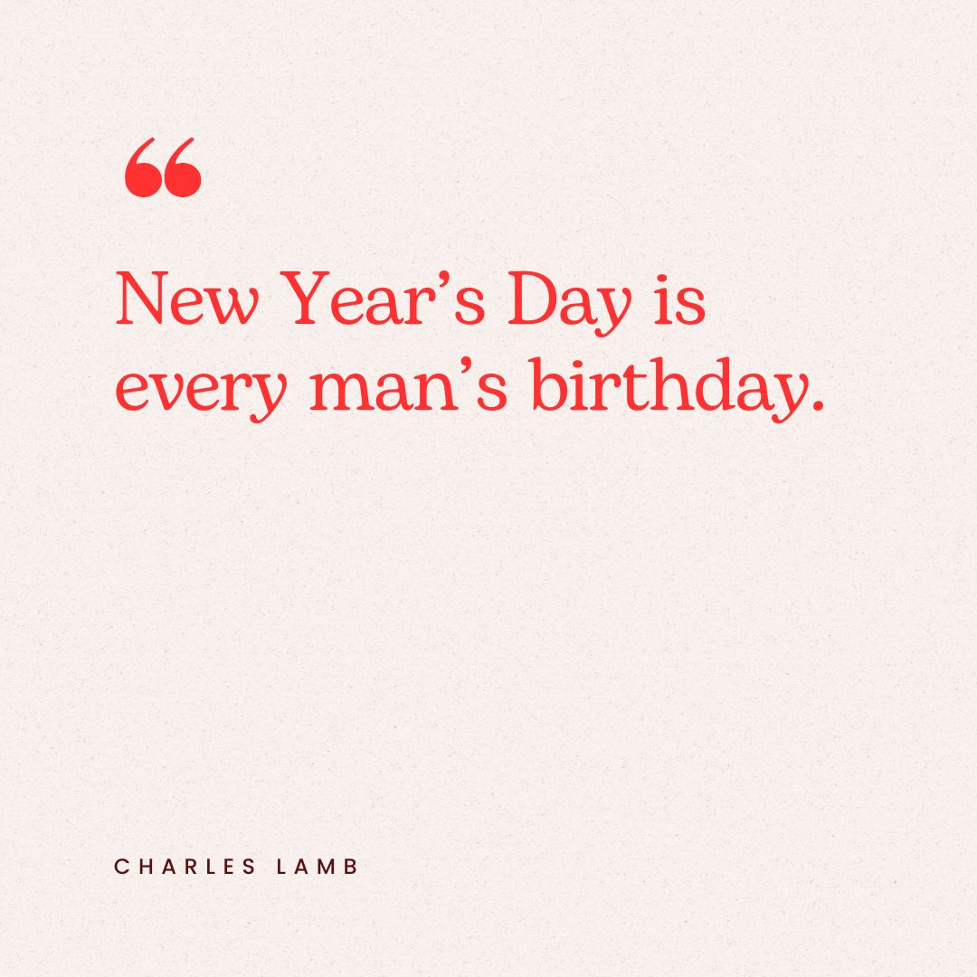 "New Year’s Day is every man’s birthday." – Charles Lamb