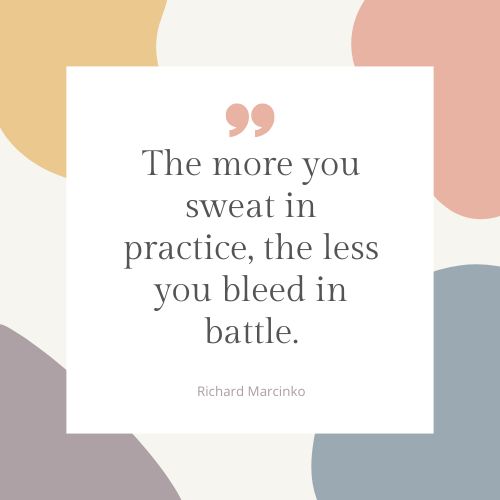 "The more you sweat in practice, the less you bleed in battle." – Richard Marcinko