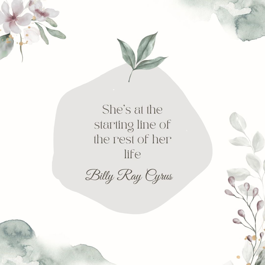 "She's at the starting line of the rest of her life" - Billy Ray Cyrus