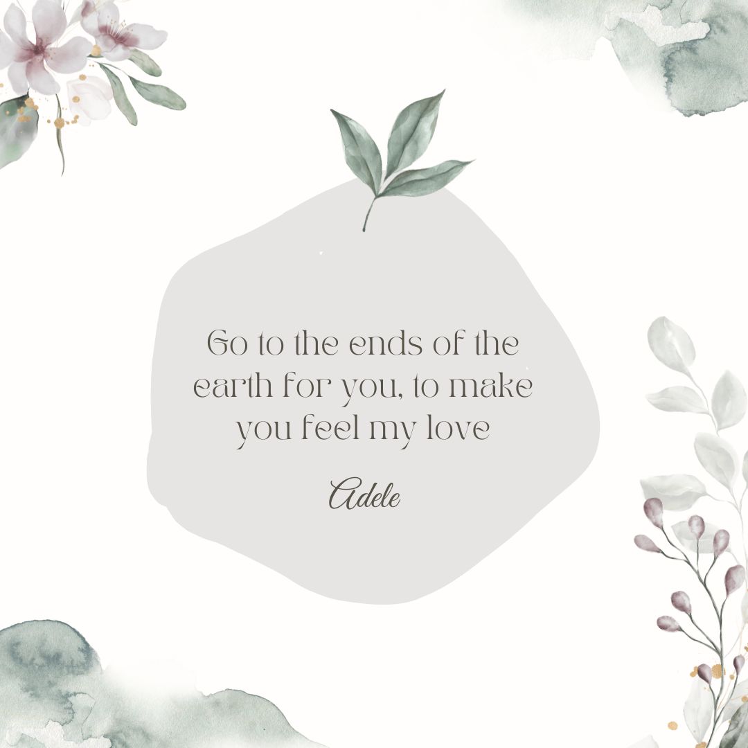 "Go tot he ends of the earth for you, to make you feel my love" - Adele