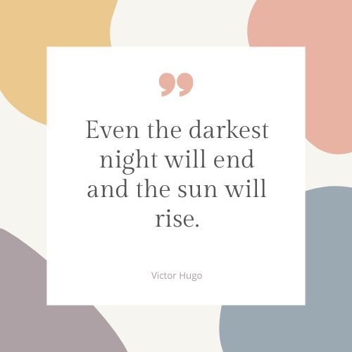 "Even the darkest night will end and the sun will rise." – Victor Hugo