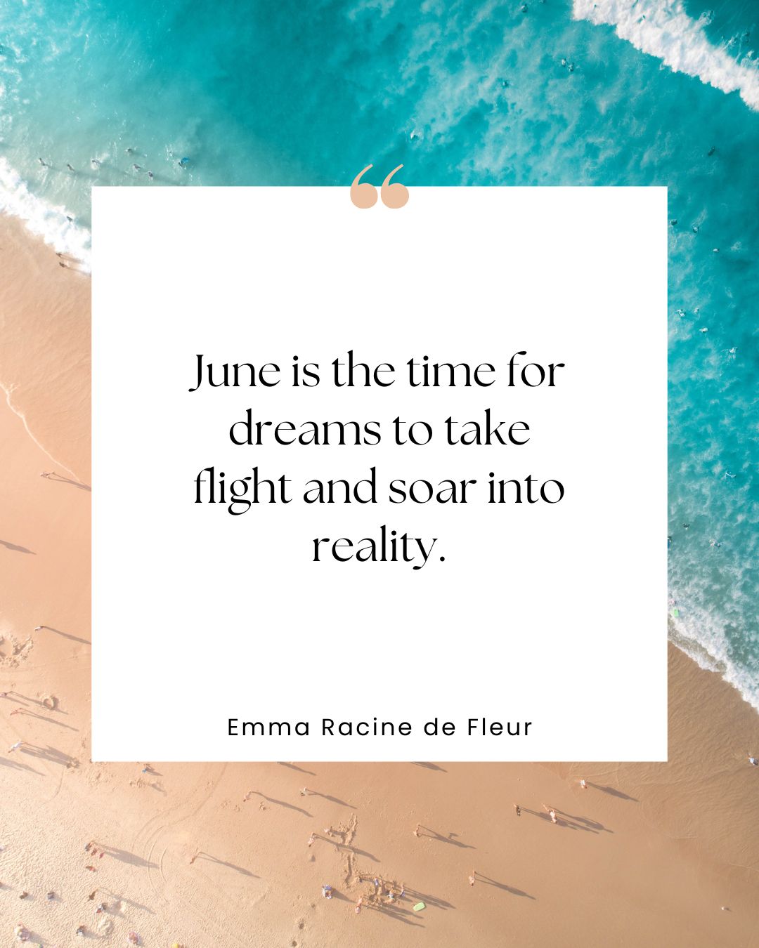 "June is the time for dreams to take flight and soar into reality." —Emma Racine de Fleur