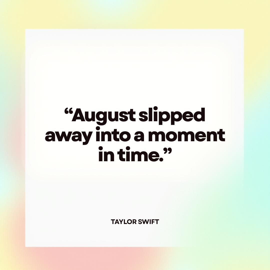 "August slipped away into a moment in time." - Taylor Swift