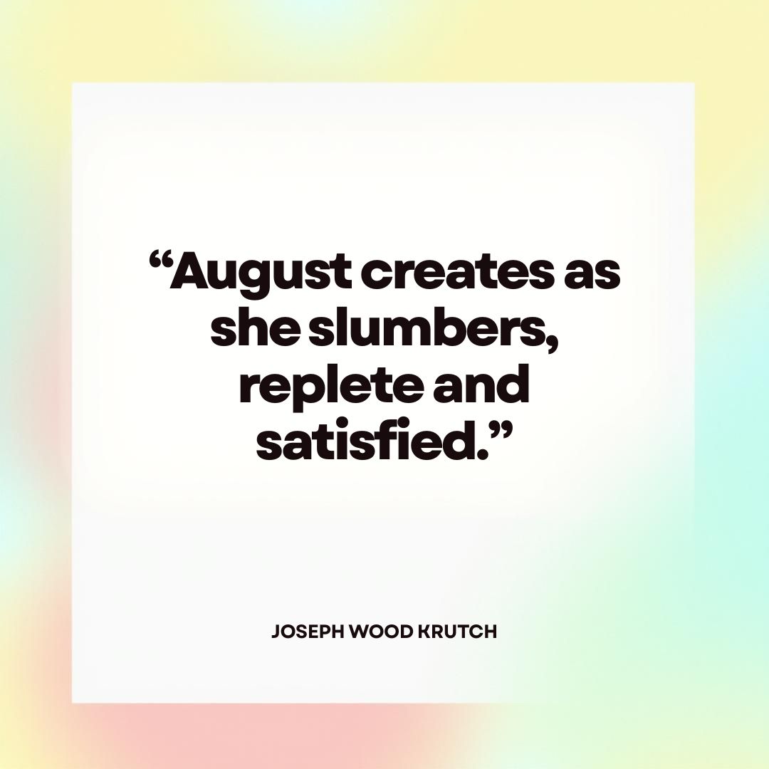 “August creates as she slumbers, replete and satisfied.” — Joseph Wood Krutch